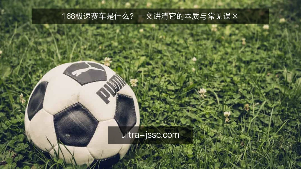 168极速赛车是什么？一文讲清它的本质与常见误区