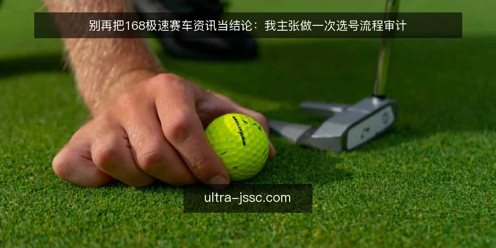 别再把168极速赛车资讯当结论:我主张做一次选号流程审计 — 为什么现在就该审计你的168极速赛车流程 配图