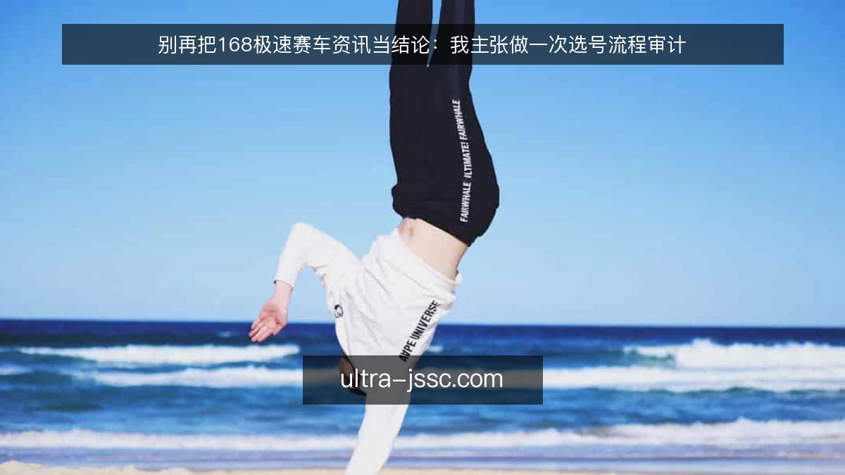 别再把168极速赛车资讯当结论:我主张做一次选号流程审计